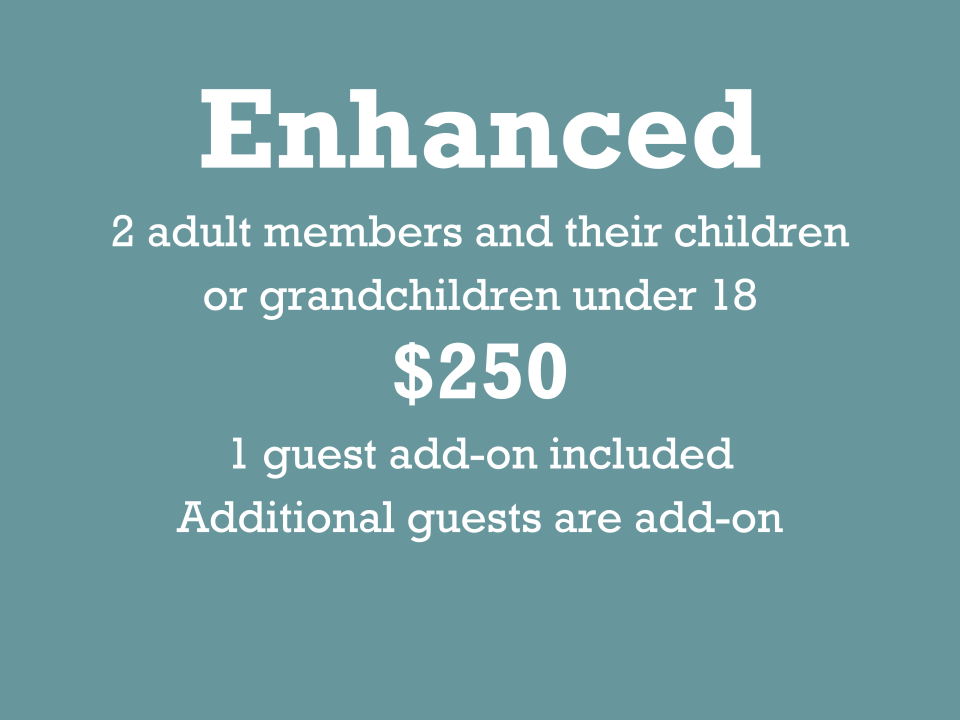 Enhanced 2 adult members and their children or grandchildren under 18 $250 1 guest add-on included additional guests are add-on